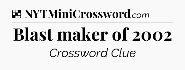 Solution: Blast maker of 2002 - NYT Crossword