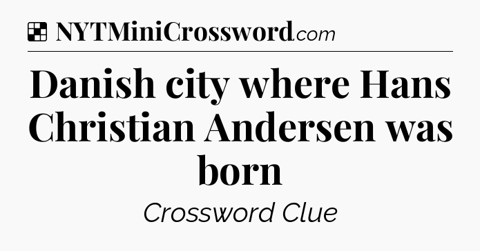Solution: Danish city where Hans Christian Andersen was born - NYT Crossword