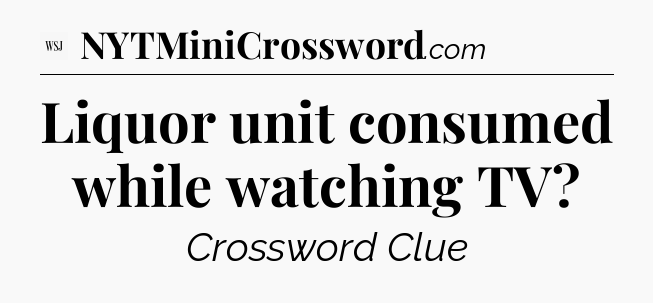 Liquor unit consumed while watching TV - WSJ Crossword