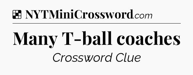 Solution: Many T-ball coaches - NYT Crossword