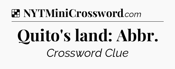 Solution: Quito's land: Abbr - NYT Crossword