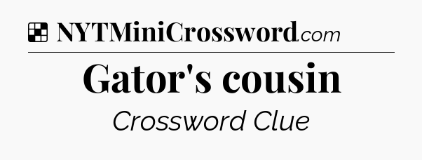 Solution: Gator's cousin - NYT Crossword