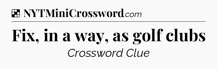Solution: Fix, in a way, as golf clubs - NYT Crossword