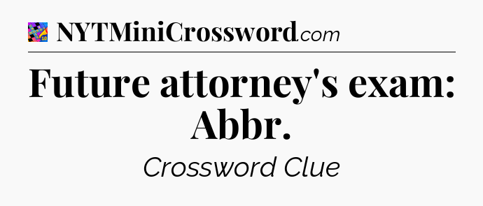 Future attorney's exam: Abbr Crossword Clue