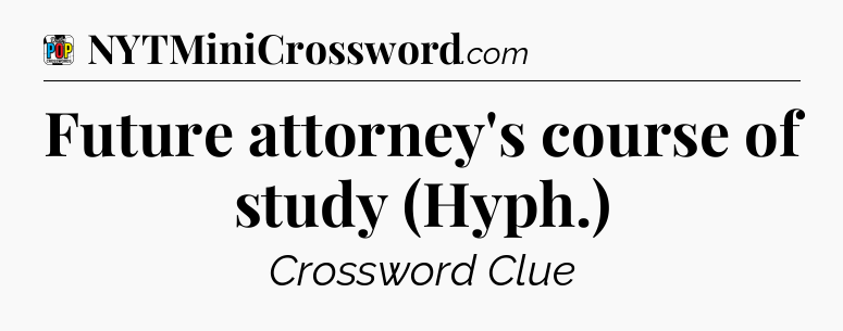 Future attorney's course of study (Hyph.) Crossword Clue