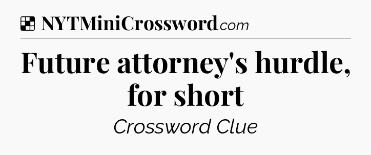 Solution: Future attorney's hurdle, for short - NYT Crossword