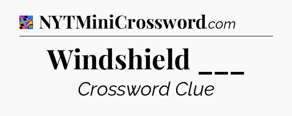 Windshield ___ Crossword Clue