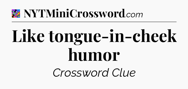 Like tongue-in-cheek humor Crossword Clue