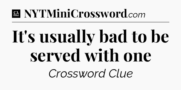 It's usually bad to be served with one - LA Times Crossword