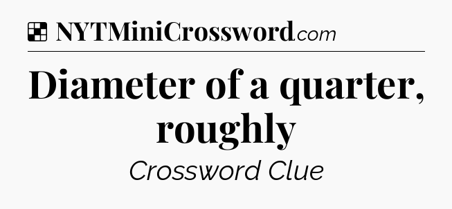 Solution: Diameter of a quarter, roughly - NYT Crossword