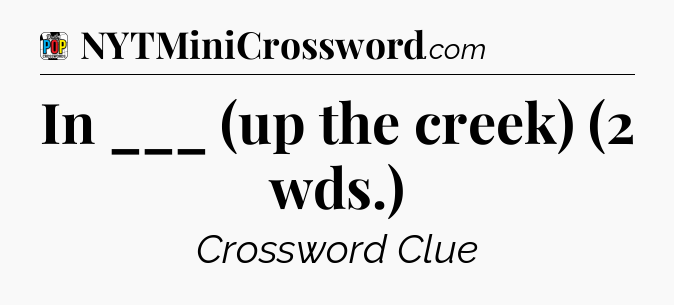 In ___ (up the creek) (2 wds.) Crossword Clue