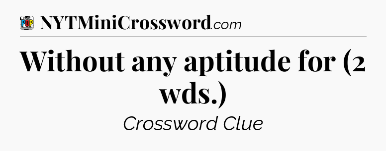 Without any aptitude for (2 wds.) Crossword Clue