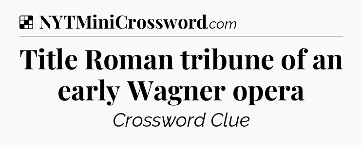 Solution: Title Roman tribune of an early Wagner opera - NYT Crossword