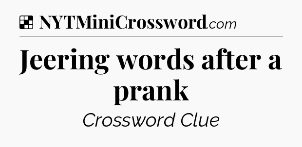 Solution: Jeering words after a prank - NYT Crossword