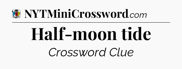 Half-moon tide Crossword Clue