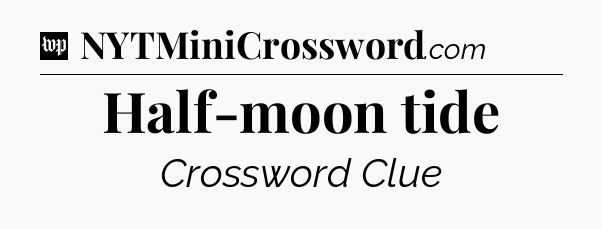 Half-moon tide Crossword Clue