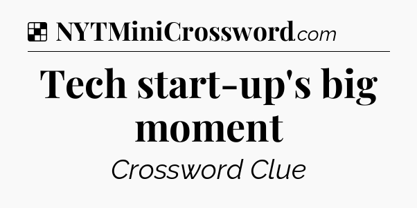 Solution: Tech start-up's big moment - NYT Crossword