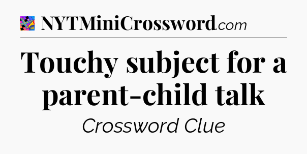 Touchy subject for a parent-child talk Crossword Clue