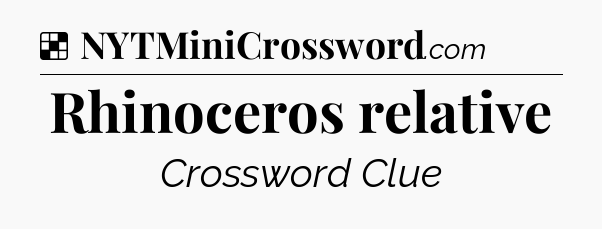 Solution: Rhinoceros relative - NYT Crossword