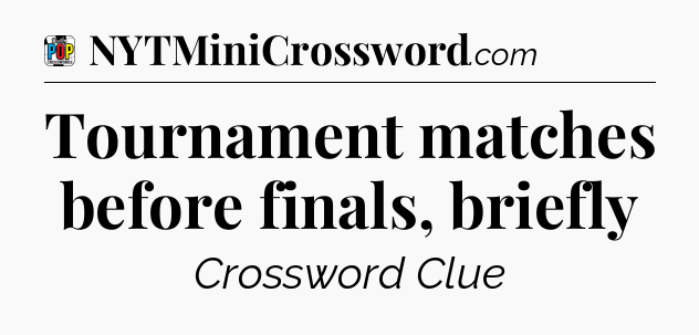 Tournament matches before finals, briefly Crossword Clue