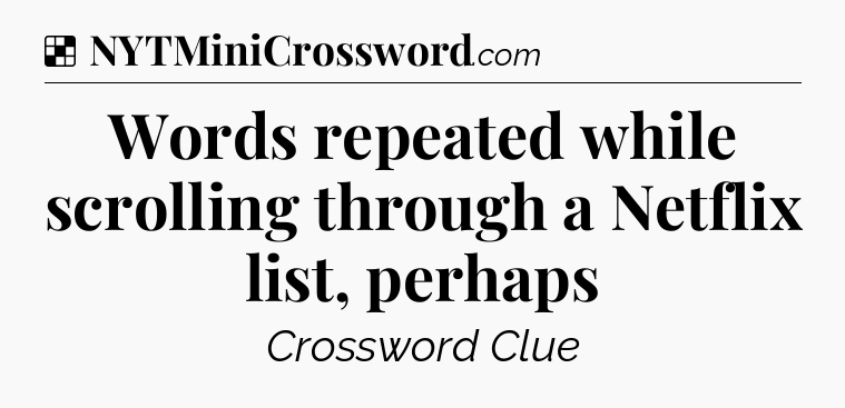 Solution: Words repeated while scrolling through a Netflix list, perhaps - NYT Crossword