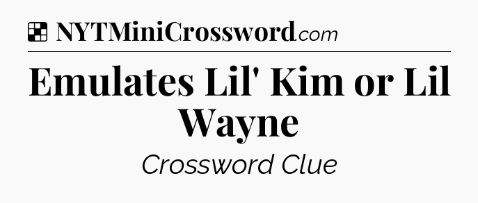 Solution: Emulates Lil' Kim or Lil Wayne - NYT Crossword