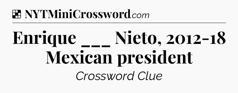 Solution: Enrique ___ Nieto, 2012-18 Mexican president - NYT Crossword