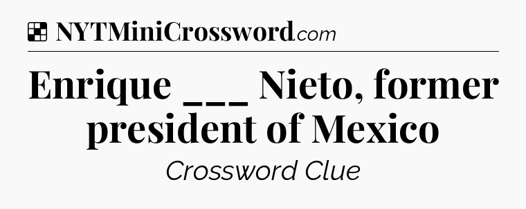 Solution: Enrique ___ Nieto, former president of Mexico - NYT Crossword