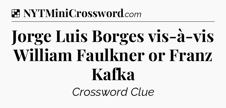 Solution: Jorge Luis Borges vis-à-vis William Faulkner or Franz Kafka - NYT Crossword