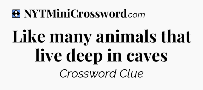 Solution: Like many animals that live deep in caves - NYT Mini Crossword