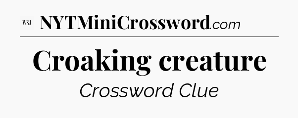 Croaking creature - WSJ Crossword