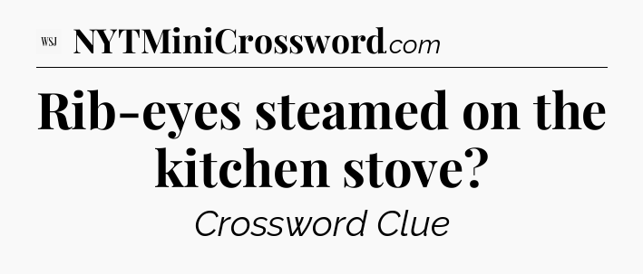 Rib-eyes steamed on the kitchen stove - WSJ Crossword