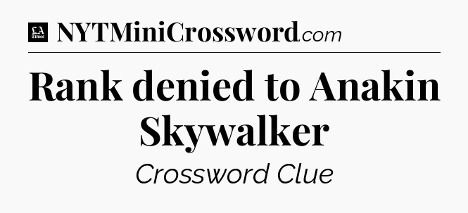 Rank denied to Anakin Skywalker - LA Times Crossword