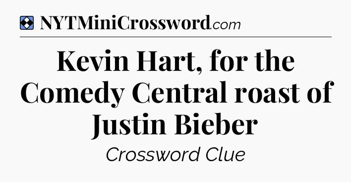 Solution: Kevin Hart, for the Comedy Central roast of Justin Bieber - NYT Mini Crossword