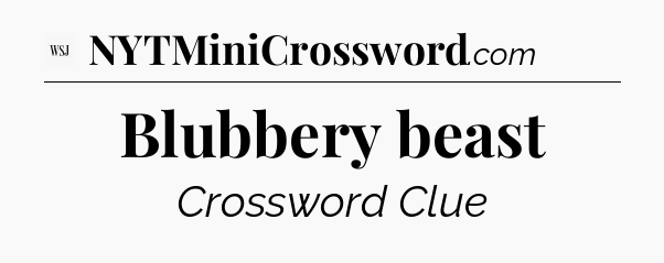 Blubbery beast - WSJ Crossword