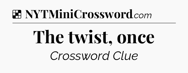 Solution: The twist, once - NYT Crossword