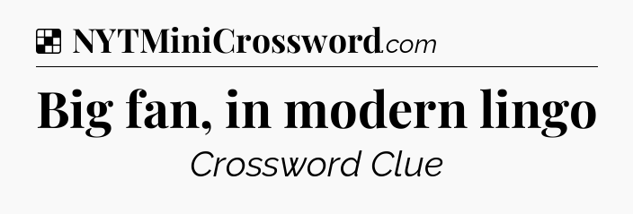 Solution: Big fan, in modern lingo - NYT Crossword
