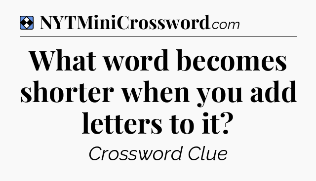 Solution: What word becomes shorter when you add letters to it - NYT Mini Crossword