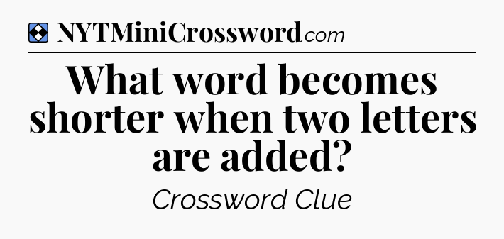 Solution: What word becomes shorter when two letters are added - NYT Mini Crossword