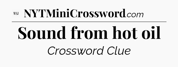 Sound from hot oil - WSJ Crossword