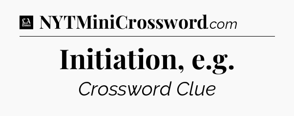 Initiation, e.g - LA Times Crossword