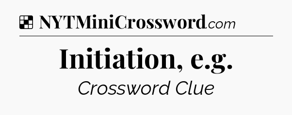 Solution: Initiation, e.g - NYT Crossword