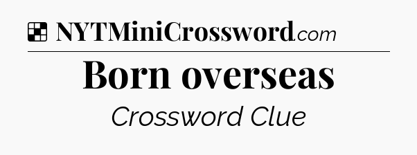 Solution: Born overseas - NYT Crossword