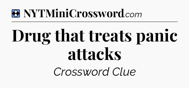 Solution: Drug that treats panic attacks - NYT Mini Crossword