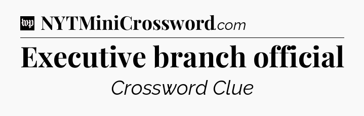Executive branch official Crossword Clue