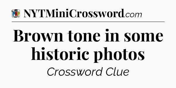 Brown tone in some historic photos Crossword Clue