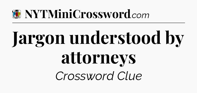 Jargon understood by attorneys Crossword Clue