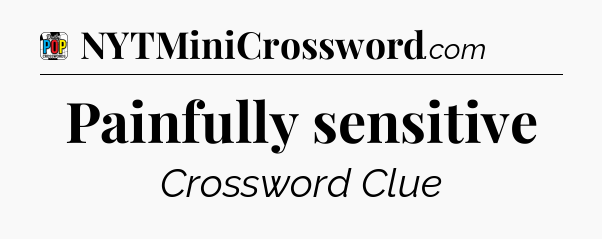 Painfully sensitive Crossword Clue