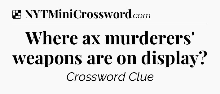 Solution: Where ax murderers' weapons are on display - NYT Crossword