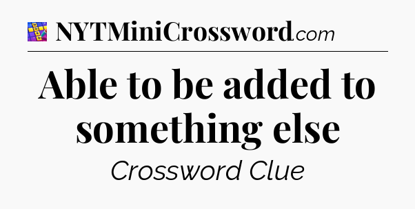 Able to be added to something else Codycross